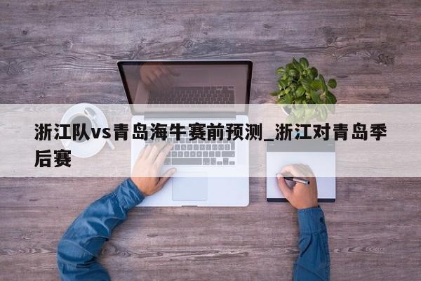 浙江队vs青岛海牛赛前预测_浙江对青岛季后赛
