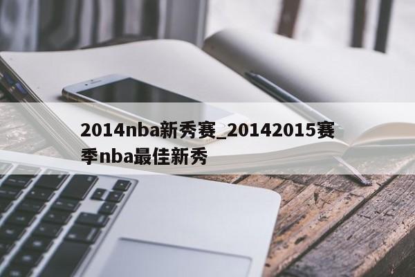 2014nba新秀赛_20142015赛季nba最佳新秀