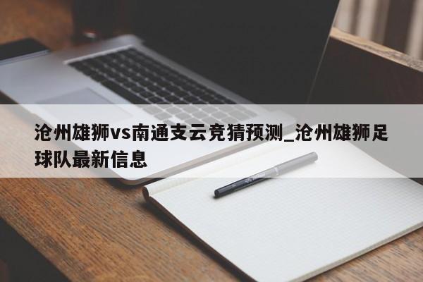 沧州雄狮vs南通支云竞猜预测_沧州雄狮足球队最新信息