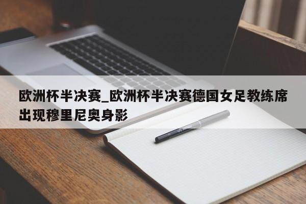 欧洲杯半决赛_欧洲杯半决赛德国女足教练席出现穆里尼奥身影