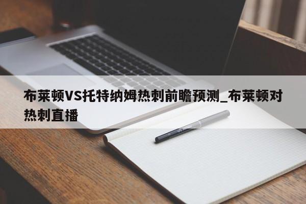 布莱顿VS托特纳姆热刺前瞻预测_布莱顿对热刺直播