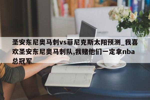 圣安东尼奥马刺vs菲尼克斯太阳预测_我喜欢圣安东尼奥马刺队,我赌他们一定拿nba总冠军