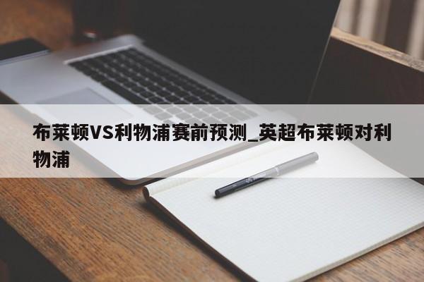 布莱顿VS利物浦赛前预测_英超布莱顿对利物浦