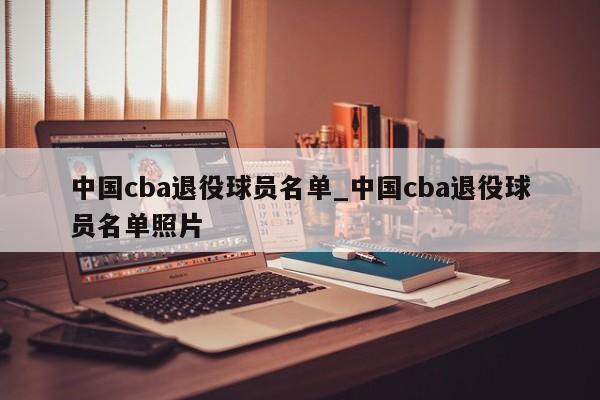 中国cba退役球员名单_中国cba退役球员名单照片