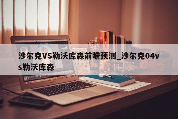 沙尔克VS勒沃库森前瞻预测_沙尔克04vs勒沃库森