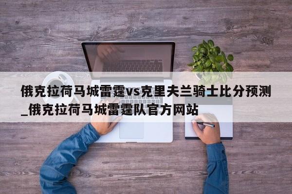 俄克拉荷马城雷霆vs克里夫兰骑士比分预测_俄克拉荷马城雷霆队官方网站