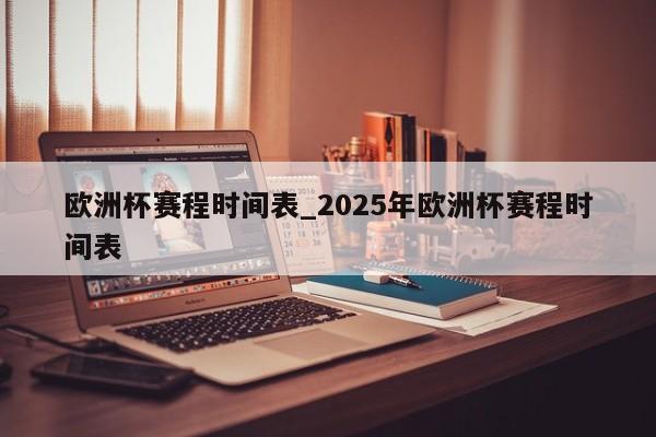 欧洲杯赛程时间表_2025年欧洲杯赛程时间表