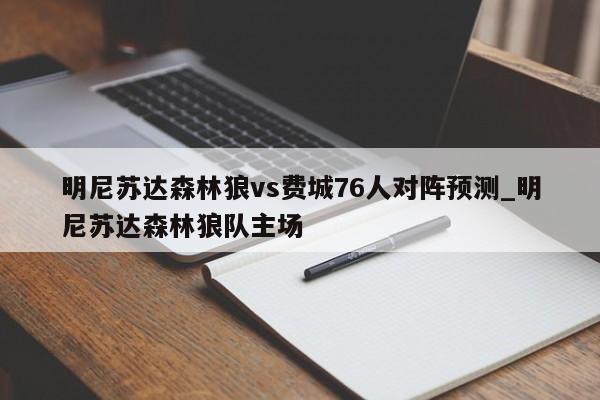 明尼苏达森林狼vs费城76人对阵预测_明尼苏达森林狼队主场