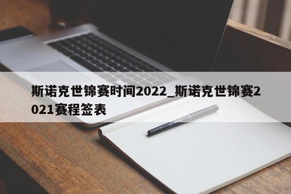 斯诺克世锦赛时间2022_斯诺克世锦赛2021赛程签表