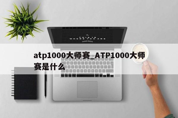 atp1000大师赛_ATP1000大师赛是什么