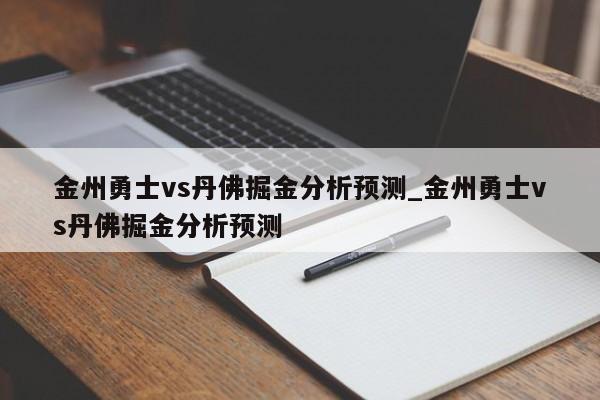 金州勇士vs丹佛掘金分析预测_金州勇士vs丹佛掘金分析预测