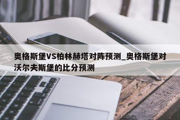奥格斯堡VS柏林赫塔对阵预测_奥格斯堡对沃尔夫斯堡的比分预测