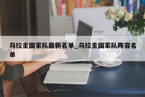 乌拉圭国家队最新名单_乌拉圭国家队阵容名单