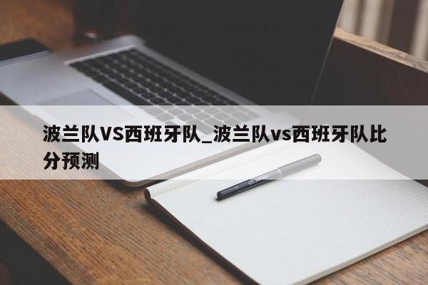 波兰队VS西班牙队_波兰队vs西班牙队比分预测