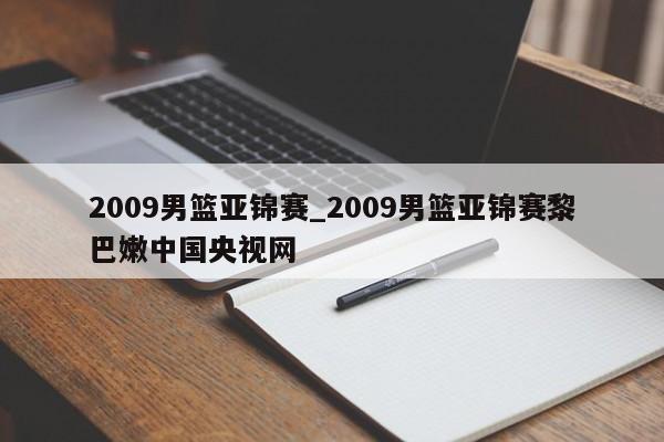 2009男篮亚锦赛_2009男篮亚锦赛黎巴嫩中国央视网