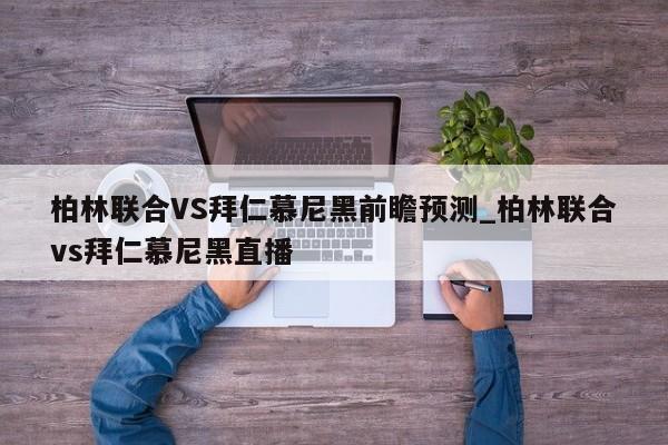 柏林联合VS拜仁慕尼黑前瞻预测_柏林联合vs拜仁慕尼黑直播
