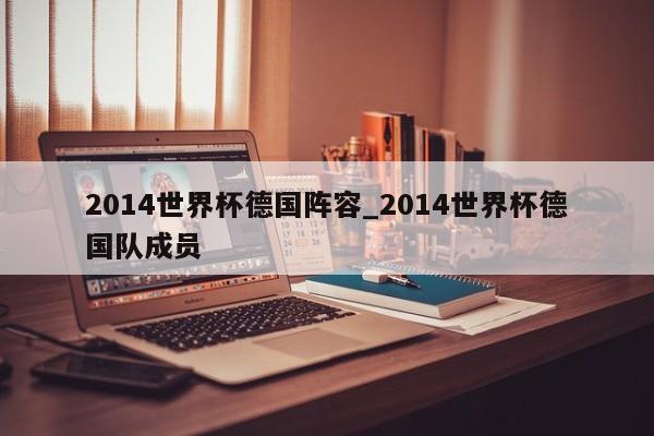 2014世界杯德国阵容_2014世界杯德国队成员