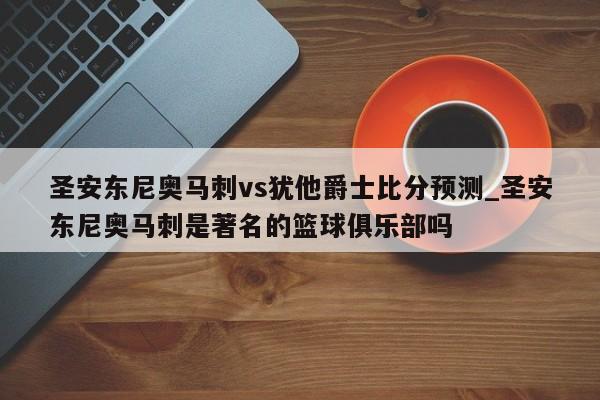 圣安东尼奥马刺vs犹他爵士比分预测_圣安东尼奥马刺是著名的篮球俱乐部吗