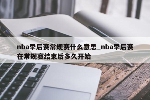 nba季后赛常规赛什么意思_nba季后赛在常规赛结束后多久开始