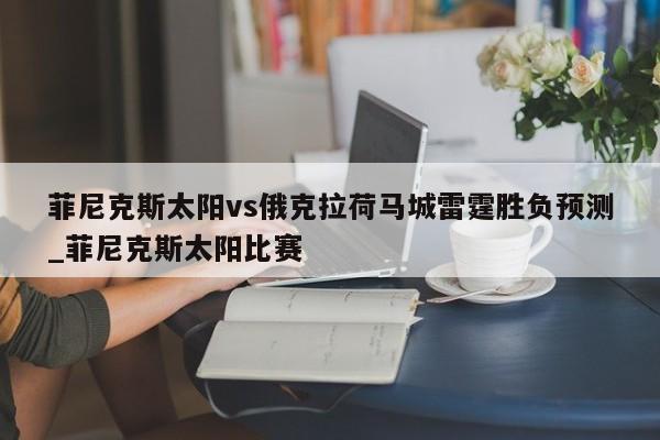 菲尼克斯太阳vs俄克拉荷马城雷霆胜负预测_菲尼克斯太阳比赛