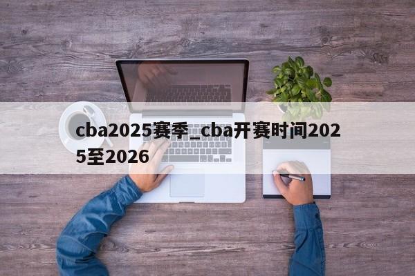 cba2025赛季_cba开赛时间2025至2026