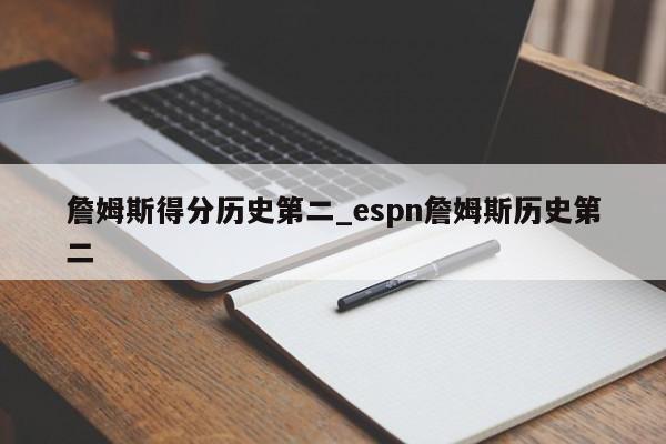 詹姆斯得分历史第二_espn詹姆斯历史第二