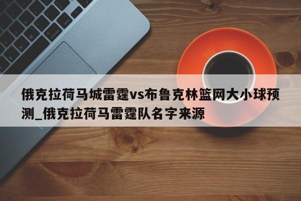 俄克拉荷马城雷霆vs布鲁克林篮网大小球预测_俄克拉荷马雷霆队名字来源