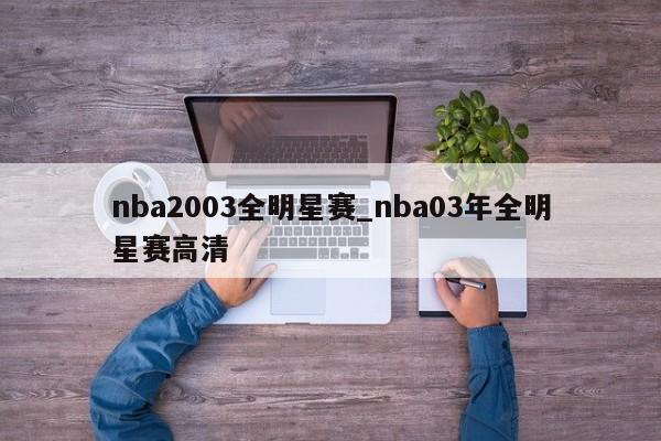 nba2003全明星赛_nba03年全明星赛高清