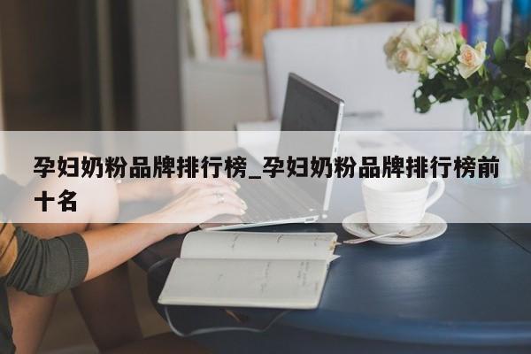 孕妇奶粉品牌排行榜_孕妇奶粉品牌排行榜前十名
