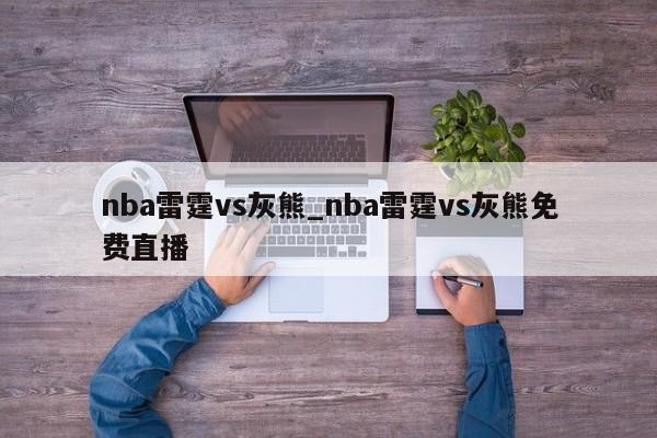 nba雷霆vs灰熊_nba雷霆vs灰熊免费直播