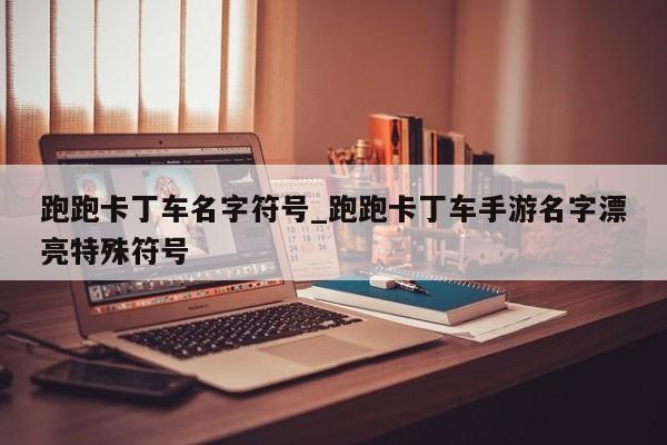 跑跑卡丁车名字符号_跑跑卡丁车手游名字漂亮特殊符号
