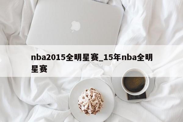 nba2015全明星赛_15年nba全明星赛