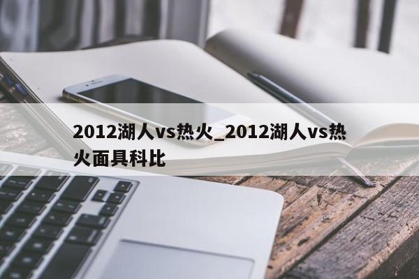 2012湖人vs热火_2012湖人vs热火面具科比