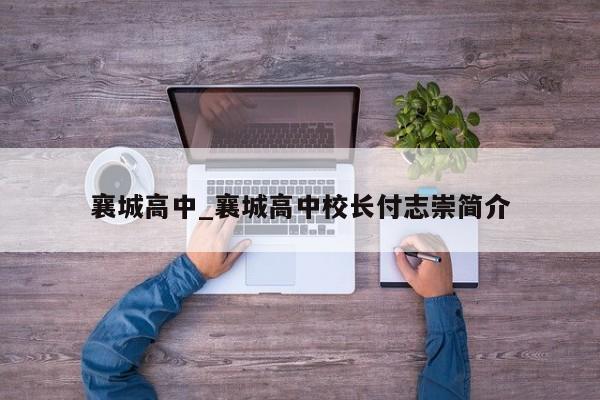 襄城高中_襄城高中校长付志崇简介
