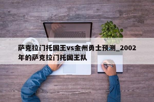 萨克拉门托国王vs金州勇士预测_2002年的萨克拉门托国王队