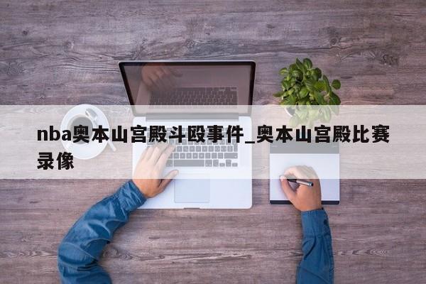 nba奥本山宫殿斗殴事件_奥本山宫殿比赛录像