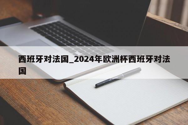 西班牙对法国_2024年欧洲杯西班牙对法国