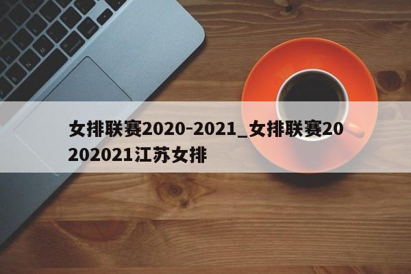 女排联赛2020-2021_女排联赛20202021江苏女排
