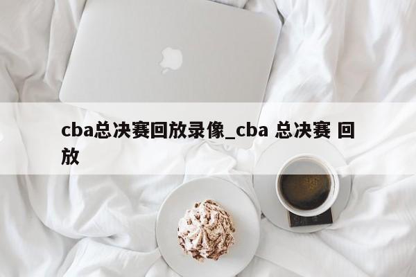 cba总决赛回放录像_cba 总决赛 回放