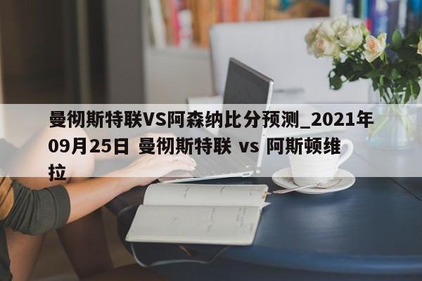 曼彻斯特联VS阿森纳比分预测_2021年09月25日 曼彻斯特联 vs 阿斯顿维拉