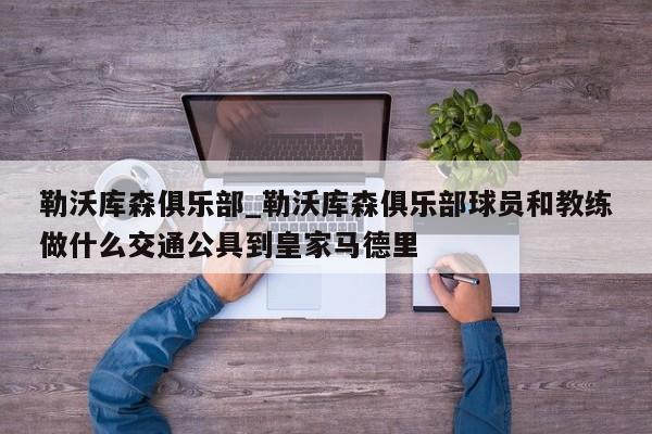 勒沃库森俱乐部_勒沃库森俱乐部球员和教练做什么交通公具到皇家马德里