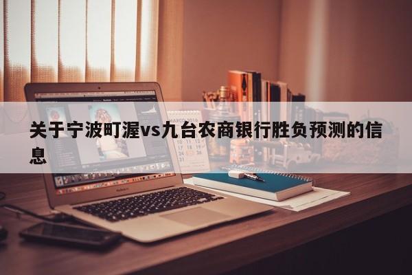 关于宁波町渥vs九台农商银行胜负预测的信息
