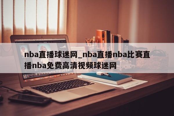 nba直播球迷网_nba直播nba比赛直播nba免费高清视频球迷网