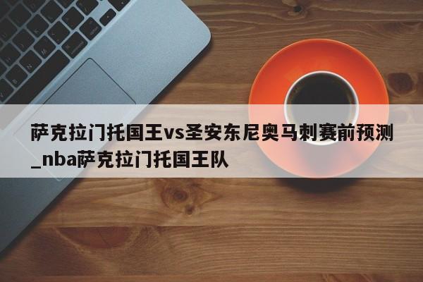 萨克拉门托国王vs圣安东尼奥马刺赛前预测_nba萨克拉门托国王队