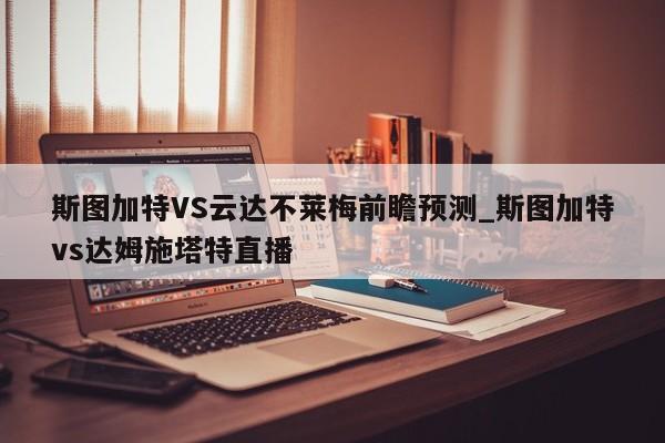 斯图加特VS云达不莱梅前瞻预测_斯图加特vs达姆施塔特直播