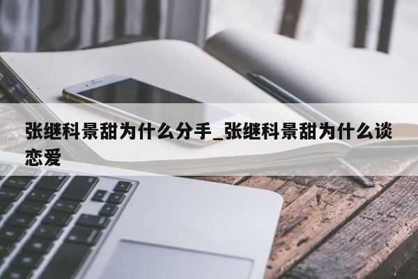 张继科景甜为什么分手_张继科景甜为什么谈恋爱