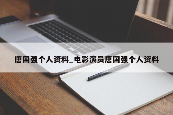 唐国强个人资料_电影演员唐国强个人资料