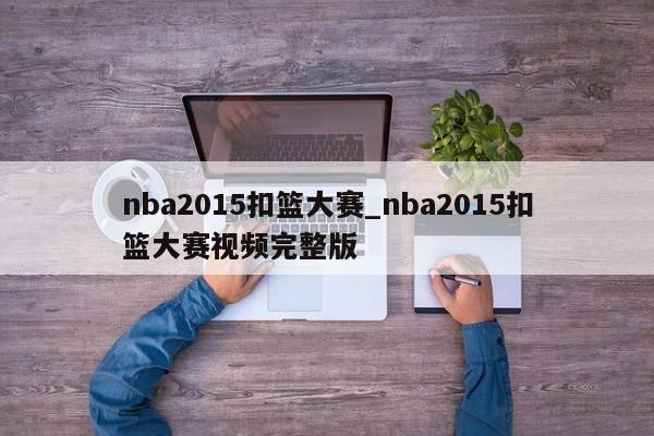 nba2015扣篮大赛_nba2015扣篮大赛视频完整版