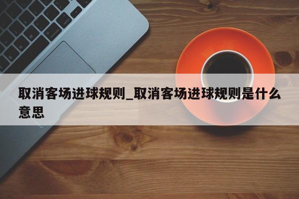 取消客场进球规则_取消客场进球规则是什么意思