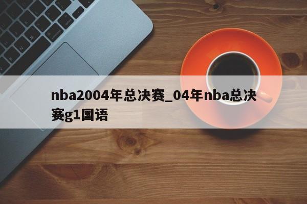 nba2004年总决赛_04年nba总决赛g1国语